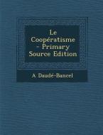 Le Cooperatisme - Primary Source Edition di A. Daude-Bancel edito da Nabu Press