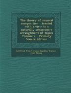 The Theory of Musical Composition: Treated with a View to a Naturally Consecutive Arrangement of Topics Volume 2 di Gottfried Weber, James Franklin Warner, John Bishop edito da Nabu Press