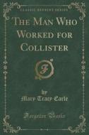 The Man Who Worked For Collister (classic Reprint) di Mary Tracy Earle edito da Forgotten Books