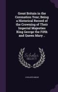 Great Britain In The Coronation Year; Being A Historical Record Of The Crowning Of Their Imperial Majesties King George The Fifth And Queen Mary .. di J Hogarth Milne edito da Palala Press