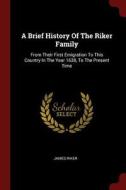 A Brief History of the Riker Family: From Their First Emigration to This Country in the Year 1638, to the Present Time di James Riker edito da CHIZINE PUBN