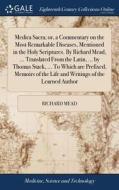 Medica Sacra; Or, A Commentary On The Most Remarkable Diseases, Mentioned In The Holy Scriptures. By Richard Mead, ... Translated From The Latin, ...  di Richard Mead edito da Gale Ecco, Print Editions