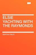 Elsie Yachting With the Raymonds di Martha Finley edito da HardPress Publishing