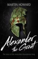 Alexander The Great di Martin Howard edito da Bloomsbury Publishing Plc