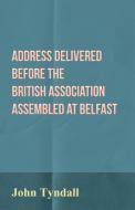 Address Delivered Before the British Association Assembled at Belfast di John Tyndall edito da Frederiksen Press