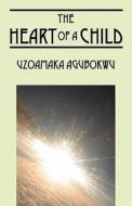 The Heart Of A Child di Uzoamaka Chidimma Agubokwu edito da Outskirts Press