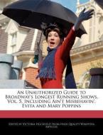 An Unauthorized Guide to Broadway's Longest Running Shows, Vol. 5, Including Ain't Misbehavin', Evita and Mary Poppins di Victoria Hockfield edito da WEBSTER S DIGITAL SERV S