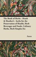 The Book of Herbs - Heath & Heather's - herbs for the Preservation of Health, Herb Beverages and Foods, Culinary Herbs,  di Anon edito da Lowe Press