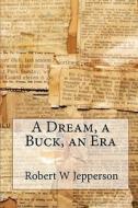 A Dream, a Buck, an Era di Robert W. Jepperson edito da Createspace