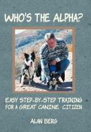 Who's the Alpha?: Easy Step-By-Step Training for a Great Canine Citizen di Alan Berg edito da AUTHORHOUSE