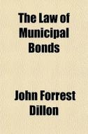 The Law Of Municipal Bonds di John Forrest Dillon edito da General Books