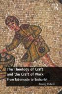 The Theology of Craft and the Craft of Work: From Tabernacle to Eucharist di Jeremy Kidwell edito da ROUTLEDGE