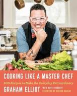 Cooking Like a Master Chef: 100 Recipes to Make the Everyday Extraordinary di Graham Elliot edito da ATRIA