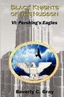 Black Knights of the Hudson Book VI: Pershing's Eagles di Beverly C. Gray edito da Createspace