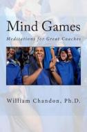 Mind Games: Meditations for Great Coaches di Ph. D. William Chandon edito da Createspace