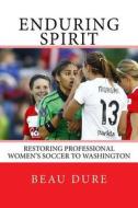 Enduring Spirit: Restoring Professional Women's Soccer to Washington di Beau Dure edito da Createspace