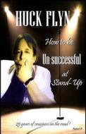 How to Be Unsuccessful at Stand-Up": 25 Years of Craziness on the Road di Huck Flyn edito da Createspace