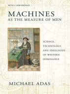 Machines as the Measure of Men: Science, Technology, and Ideologies of Western Dominance di Michael Adas edito da CORNELL UNIV PR