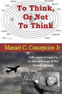 To Think or Not to Think: (Cartesian Challenge) di Manuel C. Concepcion Jr edito da Createspace