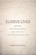 Elusive Lives: Gender, Autobiography, and the Self in Muslim South Asia di Siobhan Lambert-Hurley edito da STANFORD UNIV PR