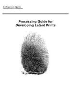 Processing Guide for Developing Latent Prints di Federal Bureau of Investigation, U. S. Department of Justice edito da Createspace