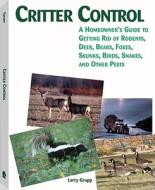 Critter Control: A Homeowner's Guide to Getting Rid of Rodents, Deer, Bears, Foxes, Skunks, Birds, Snakes, and Other Pests di Larry Grupp edito da Paladin Press