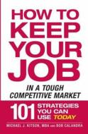 How to Keep Your Job in a Tough Competitive Market di Michael J. Kitson, Bob Calandra edito da ADAMS MEDIA