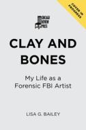 Clay and Bones: My Life as an FBI Forensic Artist di Bailey G. Lisa edito da CHICAGO REVIEW PR