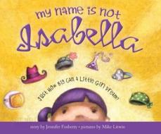 My Name Is Not Isabella: Just How Big Can a Little Girl Dream di Jennifer Fosberry edito da Dreamscape Media