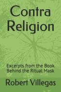 CONTRA RELIGION: EXCERPTS FROM THE BOOK di ROBERT VILLEGAS edito da LIGHTNING SOURCE UK LTD