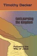 (un)Learning the Kingdom: Following the Way of Jesus di Timothy Decker edito da INDEPENDENTLY PUBLISHED