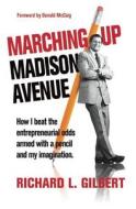Marching Up Madison Avenue: How I Beat the Entrepreneurial Odds Armed with a Pencil and My Imagination di Richard L. Gilbert edito da Behler Publications