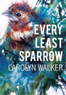 Every Least Sparrow di Carolyn Walker edito da Garn Press