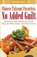 Chinese Takeout Favorites - No Added Guilt!: Restaurant-Style Recipes for Home, Minus the Msg, Grease, and Preservatives! di Brenda Lewis edito da Litfire Publishing