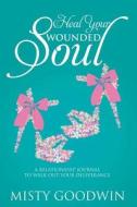 Heal Your Wounded Soul: A Relationship Journal to Walk Out Your Deliverance di Misty Goodwin edito da Createspace Independent Publishing Platform