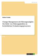Change Management als Führungsaufgabe. Die Rolle von Führungskräften in betrieblichen Veränderungsprozessen di Fabian Franke edito da GRIN Verlag