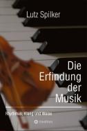 Die Erfindung der Musik di Lutz Spilker edito da tredition