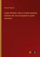 Leyden Students. Index to English Speaking Students who Have Graduated at Leyden University di Edward Peacock edito da Outlook Verlag
