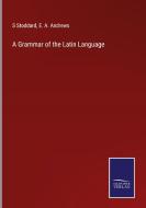 A Grammar of the Latin Language di S. Stoddard, E. A. Andrews edito da Salzwasser-Verlag