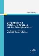 Der Einfluss von Stakeholder-Gruppen auf den Strategieprozess di Robert Gärtner edito da Diplomica Verlag