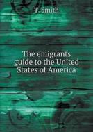 The Emigrants Guide To The United States Of America di T Smith edito da Book On Demand Ltd.