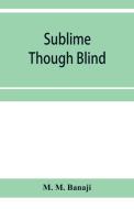 Sublime Though Blind di M. Banaji M. M. Banaji edito da Alpha Editions