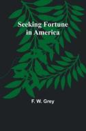 Seeking Fortune in America di F. W. Grey edito da Alpha Editions