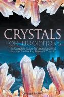 Crystals For Beginners The Complete Guide To Understand And  Practice The Healing Power Of Crystals di Carlisle Palmer edito da Carlisle Palmer