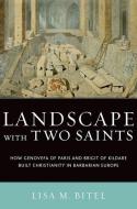 Landscape with Two Saints: How Genovefa of Paris and Bright of Kildare Built Christianity in Barbarian Europe di Lisa M. Bitel edito da OXFORD UNIV PR
