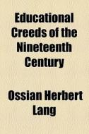 Educational Creeds Of The Nineteenth Century di Ossian Herbert Lang edito da General Books Llc