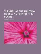The Girl At The Halfway House di Emerson Hough edito da General Books Llc
