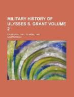 Military History Of Ulysses S. Grant (1881) di Adam Badeau edito da General Books Llc