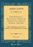 Paris Pendant La Revolution, D'Apres Les Rapports de la Police Secrete, 1789-1800, Vol. 4 of 4: Affaires Religieuses, Instruction Publique, Table Alph di Adolphe Schmidt edito da Forgotten Books