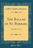 The Ballad of St. Barbara: And Other Verses (Classic Reprint) di G. K. Chesterton edito da Forgotten Books